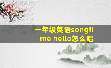 一年级英语songtime hello怎么唱